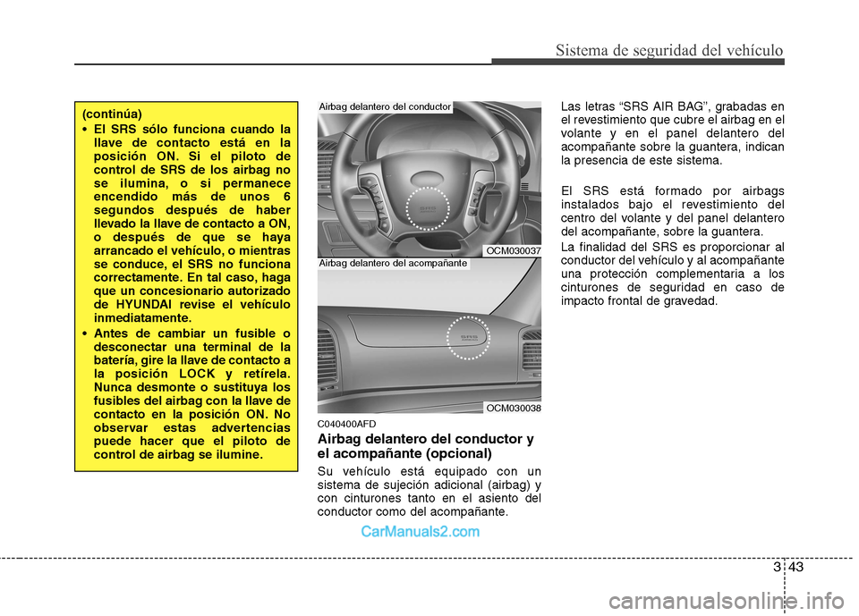 Hyundai Santa Fe 2012  Manual del propietario (in Spanish) 343
Sistema de seguridad del vehículo
C040400AFD
Airbag delantero del conductor y
el acompañante (opcional)
Su vehículo está equipado con un
sistema de sujeción adicional (airbag) y
con cinturone