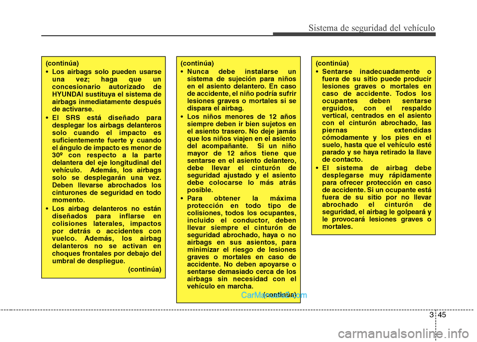 Hyundai Santa Fe 2012  Manual del propietario (in Spanish) 345
Sistema de seguridad del vehículo
(continúa)
 Sentarse inadecuadamente o
fuera de su sitio puede producir
lesiones graves o mortales en
caso de accidente. Todos los
ocupantes deben sentarse
ergu