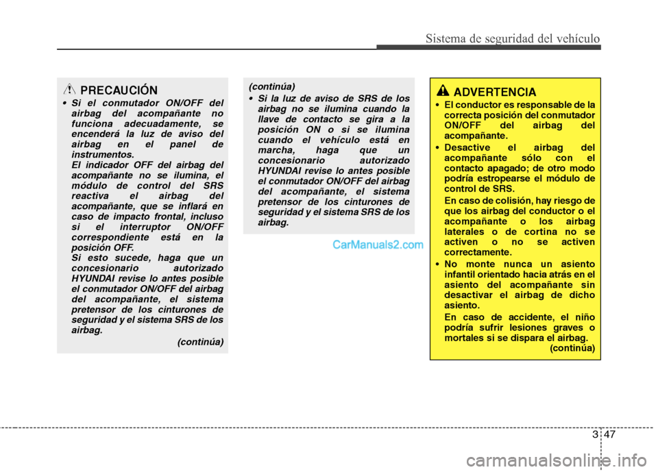 Hyundai Santa Fe 2012  Manual del propietario (in Spanish) 347
Sistema de seguridad del vehículo
PRECAUCIÓN
 Si el conmutador ON/OFF del
airbag del acompañante no
funciona adecuadamente, se
encenderá la luz de aviso del
airbag en el panel de
instrumentos.