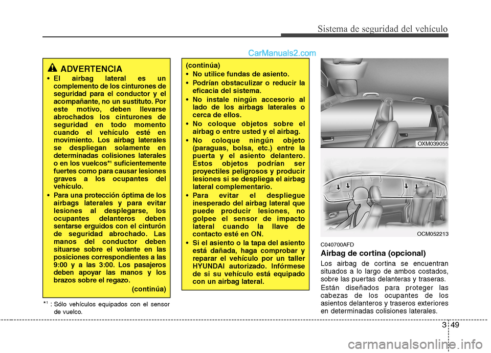 Hyundai Santa Fe 2012  Manual del propietario (in Spanish) 349
Sistema de seguridad del vehículo
C040700AFD
Airbag de cortina (opcional)
Los airbag de cortina se encuentran
situados a lo largo de ambos costados,
sobre las puertas delanteras y traseras.
Está