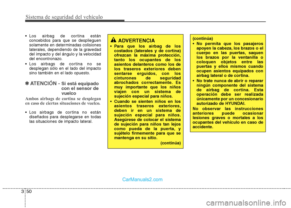 Hyundai Santa Fe 2012  Manual del propietario (in Spanish) Sistema de seguridad del vehículo
50 3
 Los airbag de cortina están
concebidos para que se desplieguen
solamente en determinadas colisiones
laterales, dependiendo de la gravedad
del impacto y del á