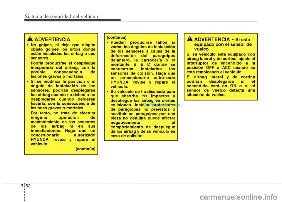 Hyundai Santa Fe 2012  Manual del propietario (in Spanish) Sistema de seguridad del vehículo
52 3
ADVERTENCIA
 No golpee, ni deje que ningún
objeto golpee los sitios donde
están instalados los airbag o sus
sensores.
Podría producirse el despliegue
inesper