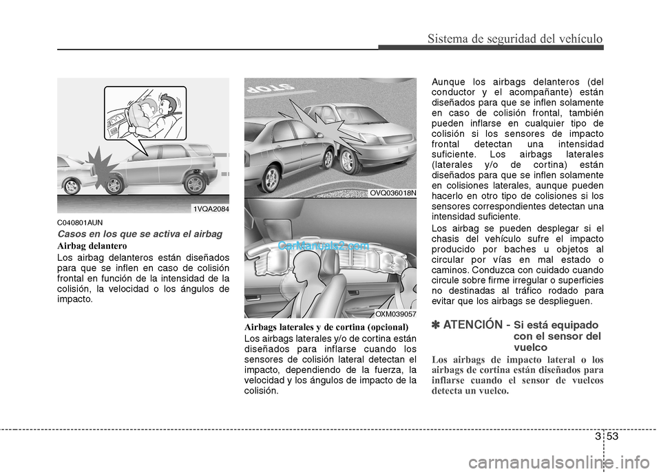 Hyundai Santa Fe 2012  Manual del propietario (in Spanish) 353
Sistema de seguridad del vehículo
C040801AUN
Casos en los que se activa el airbag
Airbag delantero
Los airbag delanteros están diseñados
para que se inflen en caso de colisión
frontal en funci