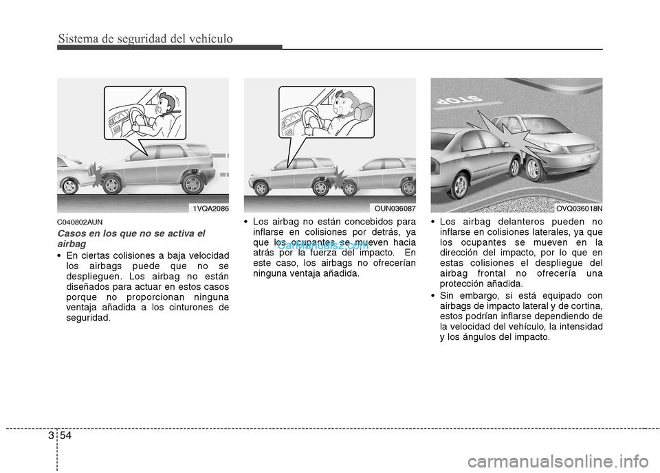 Hyundai Santa Fe 2012  Manual del propietario (in Spanish) Sistema de seguridad del vehículo
54 3
C040802AUN
Casos en los que no se activa el
airbag
 En ciertas colisiones a baja velocidad
los airbags puede que no se
desplieguen. Los airbag no están
diseña