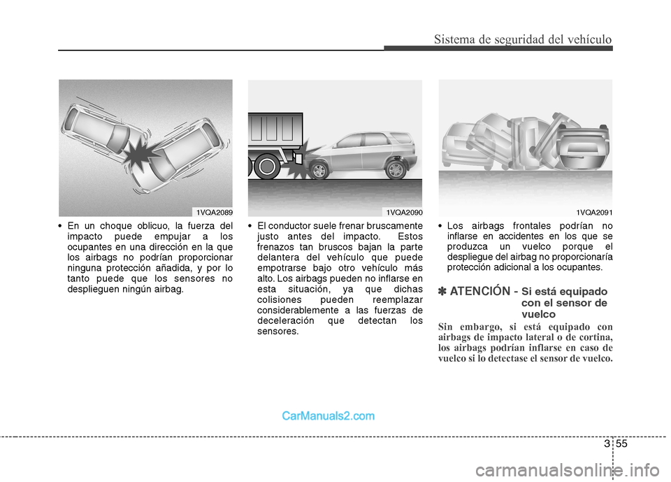 Hyundai Santa Fe 2012  Manual del propietario (in Spanish) 355
Sistema de seguridad del vehículo
 En un choque oblicuo, la fuerza del
impacto puede empujar a los
ocupantes en una dirección en la que
los airbags no podrían proporcionar
ninguna protección a