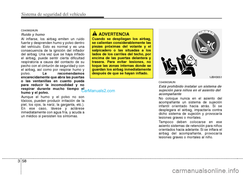 Hyundai Santa Fe 2012  Manual del propietario (in Spanish) Sistema de seguridad del vehículo
58 3
C040902AUN
Ruido y humo
Al inflarse, los airbag emiten un ruido
fuerte y desprenden humo y polvo dentro
del vehículo. Esto es normal y es una
consecuencia de l