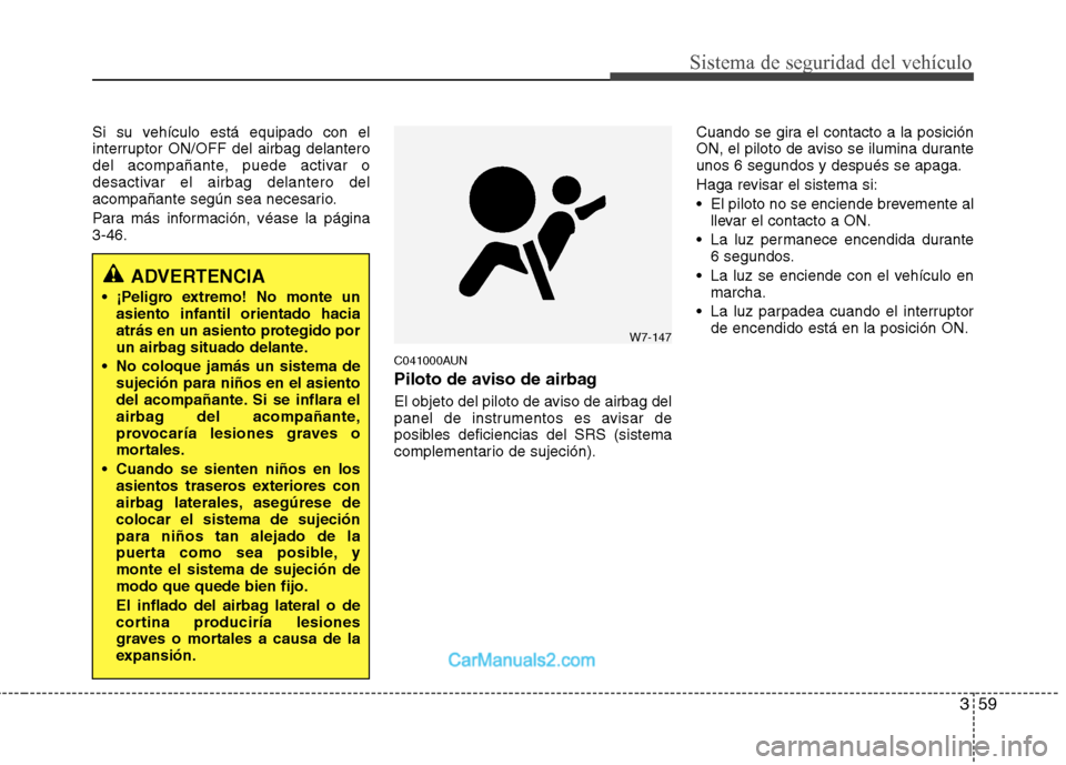 Hyundai Santa Fe 2012  Manual del propietario (in Spanish) 359
Sistema de seguridad del vehículo
Si su vehículo está equipado con el
interruptor ON/OFF del airbag delantero
del acompañante, puede activar o
desactivar el airbag delantero del
acompañante s