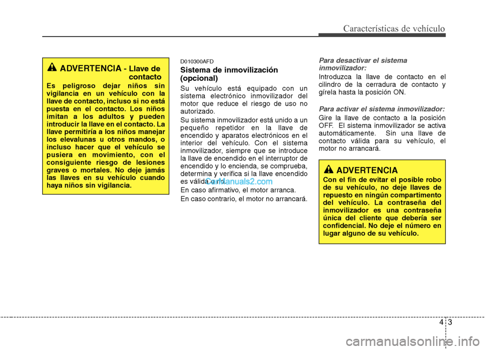 Hyundai Santa Fe 2012  Manual del propietario (in Spanish) 43
Características de vehículo
D010300AFD
Sistema de inmovilización
(opcional)
Su vehículo está equipado con un
sistema electrónico inmovilizador del
motor que reduce el riesgo de uso no
autoriz