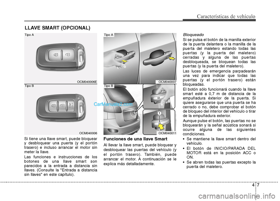 Hyundai Santa Fe 2012  Manual del propietario (in Spanish) 47
Características de vehículo
Si tiene una llave smart, puede bloquear
y desbloquear una puerta (y el portón
trasero) e incluso arrancar el motor sin
meter la llave.
Las funciones e instrucciones 