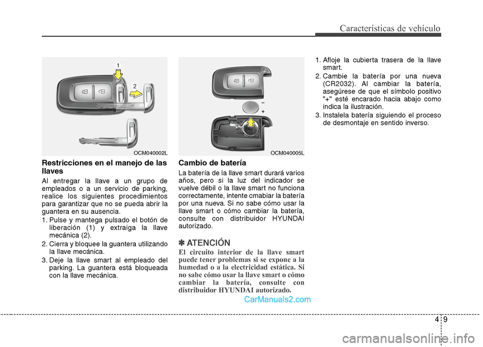 Hyundai Santa Fe 2012  Manual del propietario (in Spanish) 49
Características de vehículo
Restricciones en el manejo de las
llaves
Al entregar la llave a un grupo de
empleados o a un servicio de parking,
realice los siguientes procedimientos
para garantizar
