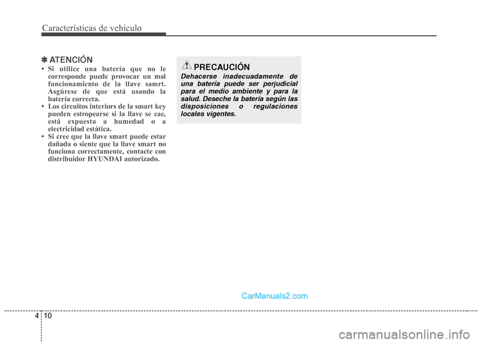 Hyundai Santa Fe 2012  Manual del propietario (in Spanish) Características de vehículo
10 4
✽
✽
ATENCIÓN
• Si utilice una batería que no le
corresponde puede provocar un mal
funcionamiento de la llave samrt.
Asgúrese de que está usando la
batería