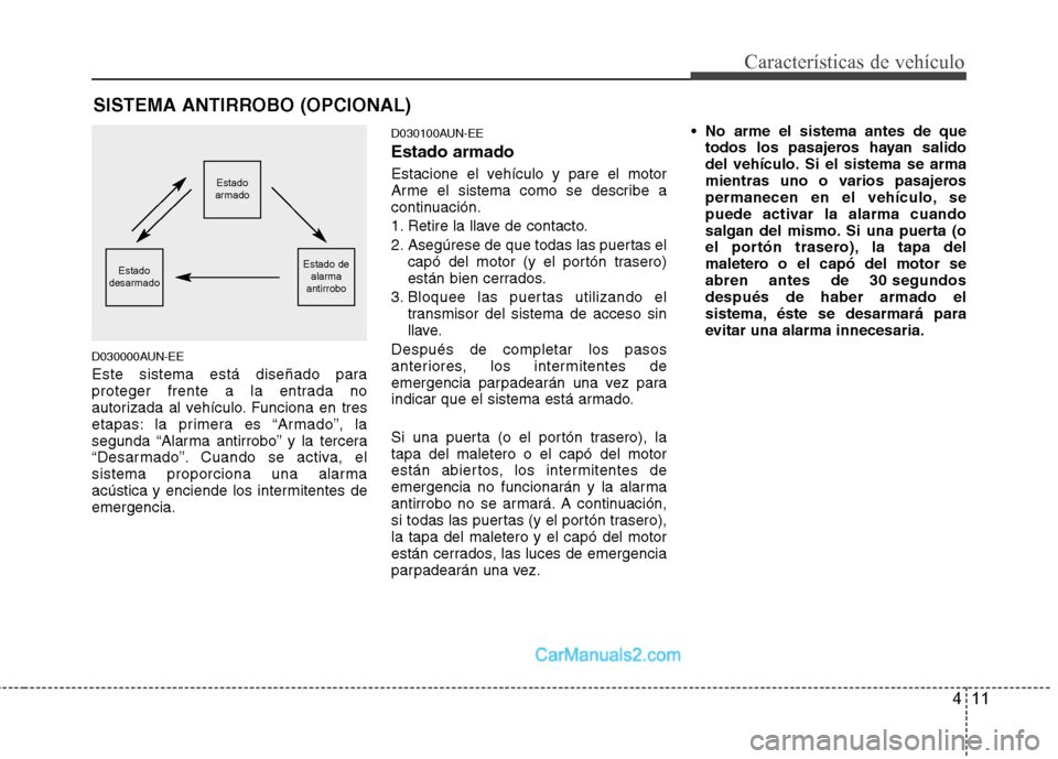 Hyundai Santa Fe 2012  Manual del propietario (in Spanish) 411
Características de vehículo
D030000AUN-EE
Este sistema está diseñado para
proteger frente a la entrada no
autorizada al vehículo. Funciona en tres
etapas: la primera es “Armado”, la
segun