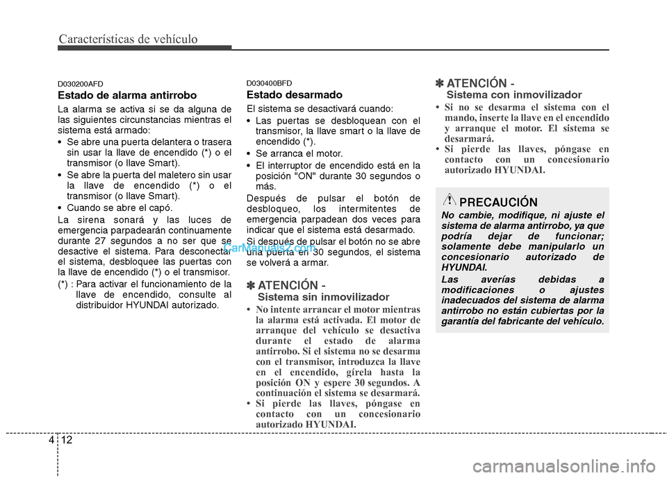Hyundai Santa Fe 2012  Manual del propietario (in Spanish) Características de vehículo
12 4
D030200AFD
Estado de alarma antirrobo
La alarma se activa si se da alguna de
las siguientes circunstancias mientras el
sistema está armado:
 Se abre una puerta dela