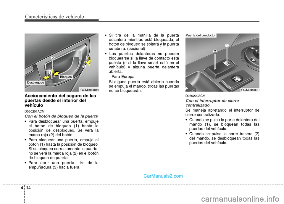 Hyundai Santa Fe 2012  Manual del propietario (in Spanish) Características de vehículo
14 4
Accionamiento del seguro de las
puertas desde el interior del
vehículo
D050201ACM
Con el botón de bloqueo de la puerta
 Para desbloquear una puerta, empuje
el bot