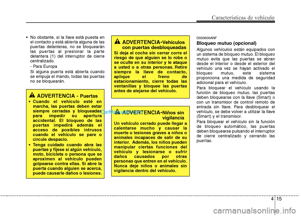 Hyundai Santa Fe 2012  Manual del propietario (in Spanish) 415
Características de vehículo
 No obstante, si la llave está puesta en
el contacto y está abierta alguna de las
puertas delanteras, no se bloquearán
las puertas al presionar la parte
delantera 