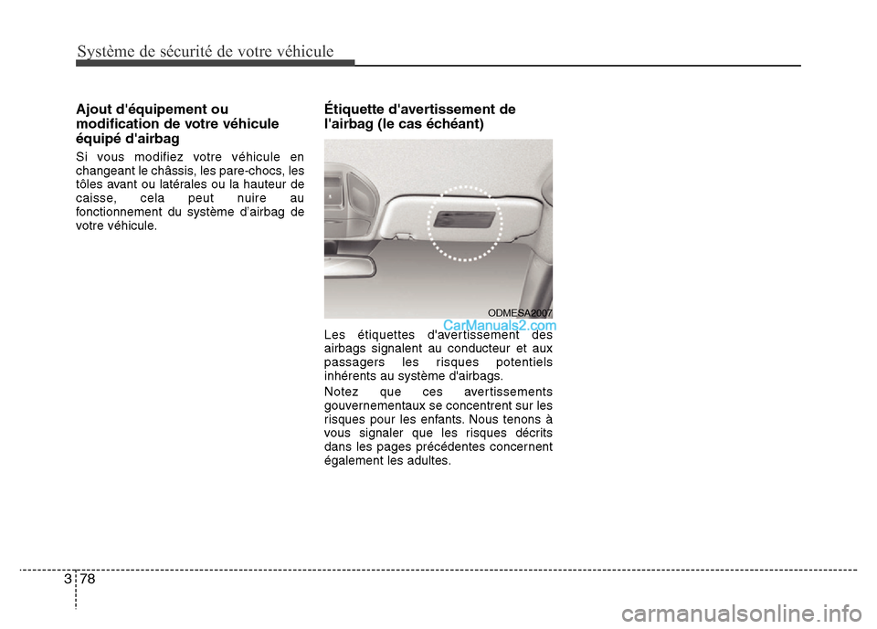 Hyundai Santa Fe 2012  Manuel du propriétaire (in French) Système de sécurité de votre véhicule 
78 3
Ajout déquipement ou
modification de votre véhicule
équipé dairbag
Si vous modifiez votre véhicule en
changeant le châssis, les pare-chocs, les
