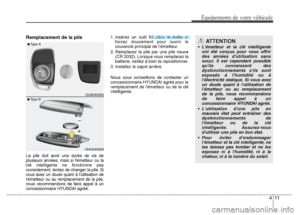 Hyundai Santa Fe 2012  Manuel du propriétaire (in French) 411
Équipements de votre véhicule
Remplacement de la pile
La pile doit avoir une durée de vie de
plusieurs années, mais si lémetteur ou la
clé intelligente ne fonctionne pas
correctement, tente