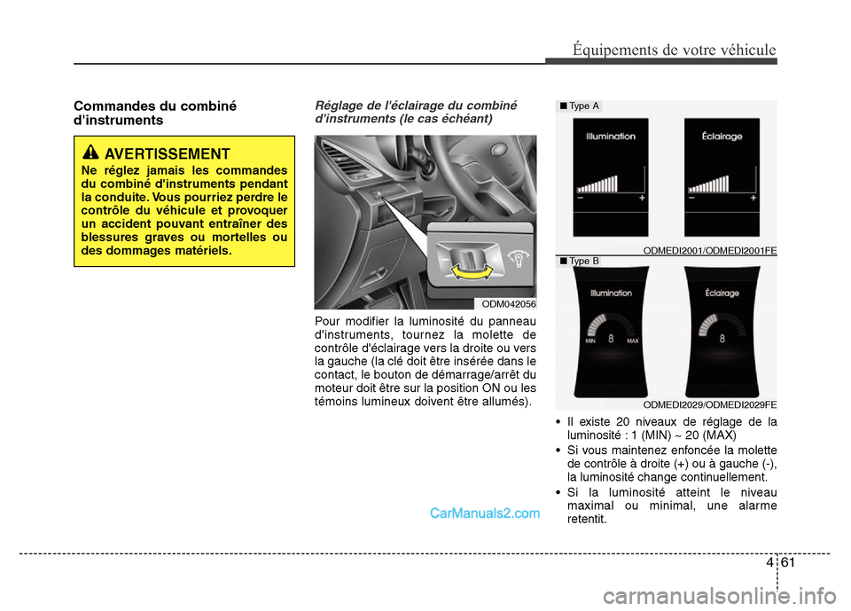 Hyundai Santa Fe 2012  Manuel du propriétaire (in French) 461
Équipements de votre véhicule
Commandes du combiné
dinstrumentsRéglage de léclairage du combiné
dinstruments (le cas échéant)
Pour modifier la luminosité du panneau
dinstruments, tour