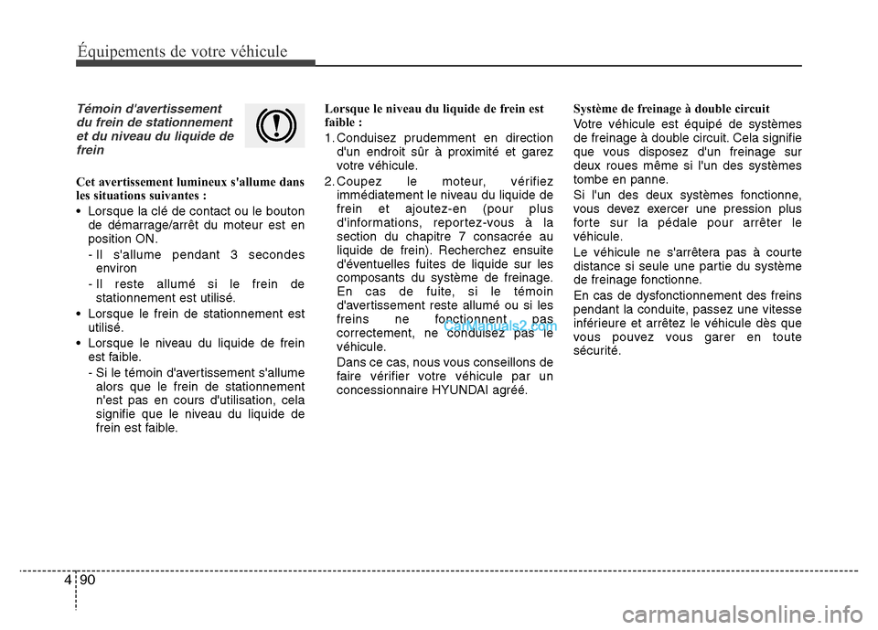 Hyundai Santa Fe 2012  Manuel du propriétaire (in French) 90 4
Équipements de votre véhicule
Témoin davertissement
du frein de stationnement
et du niveau du liquide de
frein
Cet avertissement lumineux sallume dans
les situations suivantes :
• Lorsque 