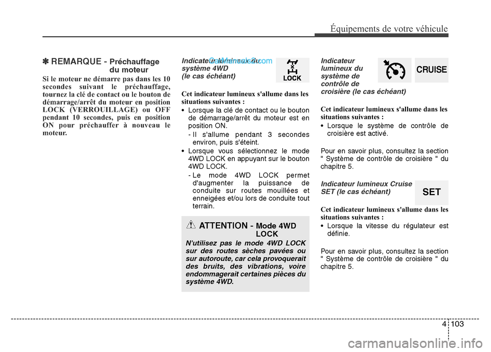 Hyundai Santa Fe 2012  Manuel du propriétaire (in French) 4 103
Équipements de votre véhicule
✽REMARQUE - Préchauffage
du moteur
Si le moteur ne démarre pas dans les 10
secondes suivant le préchauffage,
tournez la clé de contact ou le bouton de
déma