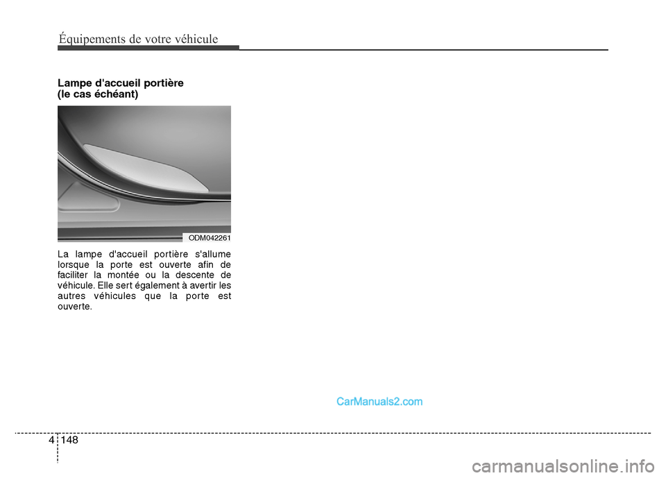 Hyundai Santa Fe 2012  Manuel du propriétaire (in French) Équipements de votre véhicule
148 4
Lampe daccueil portière
(le cas échéant)
La lampe daccueil portière sallume
lorsque la porte est ouverte afin de
faciliter la montée ou la descente de
vé
