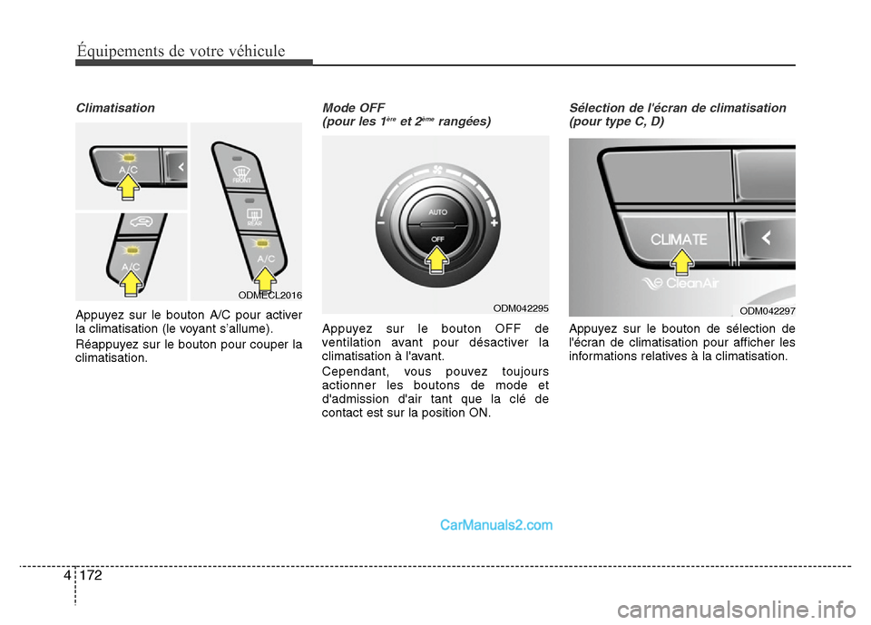 Hyundai Santa Fe 2012  Manuel du propriétaire (in French) 172 4
Équipements de votre véhicule
Climatisation
Appuyez sur le bouton A/C pour activer
la climatisation (le voyant s’allume).
Réappuyez sur le bouton pour couper la
climatisation.
Mode OFF 
(po