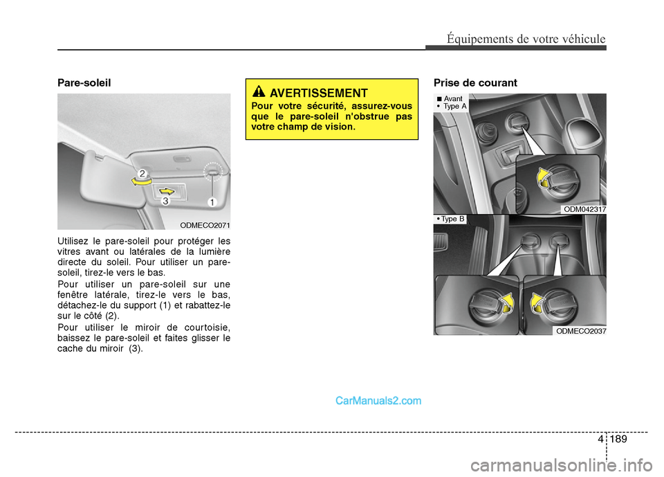 Hyundai Santa Fe 2012  Manuel du propriétaire (in French) 4 189
Équipements de votre véhicule
Pare-soleil
Utilisez le pare-soleil pour protéger les
vitres avant ou latérales de la lumière
directe du soleil. Pour utiliser un pare-
soleil, tirez-le vers l