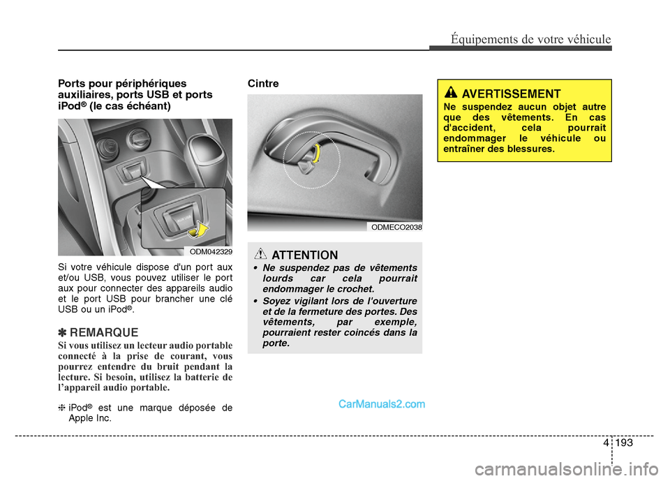 Hyundai Santa Fe 2012  Manuel du propriétaire (in French) 4 193
Équipements de votre véhicule
Ports pour périphériques
auxiliaires, ports USB et ports 
iPod
®(le cas échéant)
Si votre véhicule dispose dun port aux
et/ou USB, vous pouvez utiliser le 