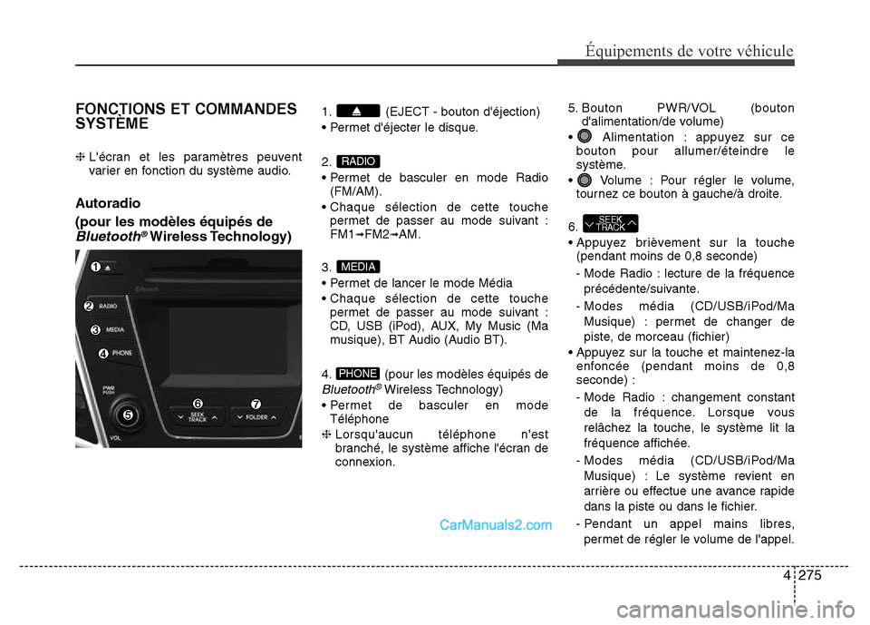 Hyundai Santa Fe 2012  Manuel du propriétaire (in French) 4275
Équipements de votre véhicule
FONCTIONS ET COMMANDES
SYSTÈME
❈ Lécran et les paramètres peuvent
varier en fonction du système audio.
Autoradio 
(pour les modèles équipés de
Bluetooth
