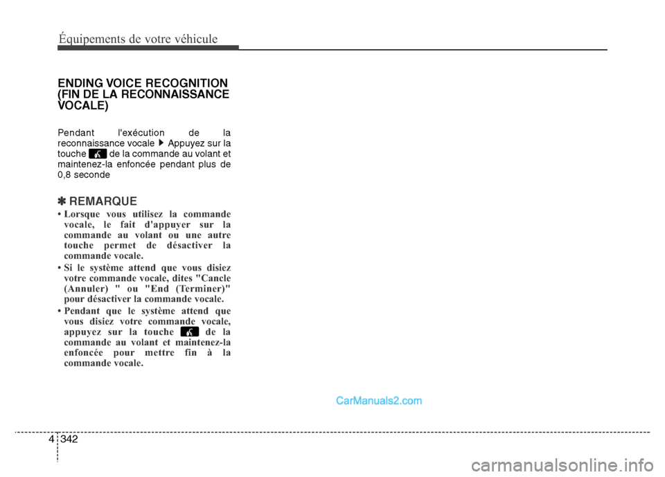 Hyundai Santa Fe 2012  Manuel du propriétaire (in French) 342 4
Équipements de votre véhicule
ENDING VOICE  RECOGNITION
(FIN DE LA RECONNAISSANCE
VOCALE)
Pendant lexécution de la
reconnaissance vocale  Appuyez sur la
touche  de la commande au volant et
m
