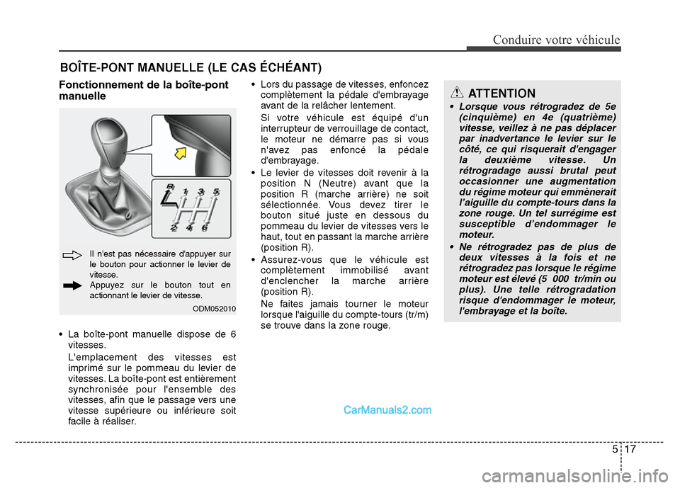 Hyundai Santa Fe 2012  Manuel du propriétaire (in French) 517
Conduire votre véhicule
Fonctionnement de la boîte-pont
manuelle
• La boîte-pont manuelle dispose de 6
vitesses.
Lemplacement des vitesses est
imprimé sur le pommeau du levier de
vitesses. 