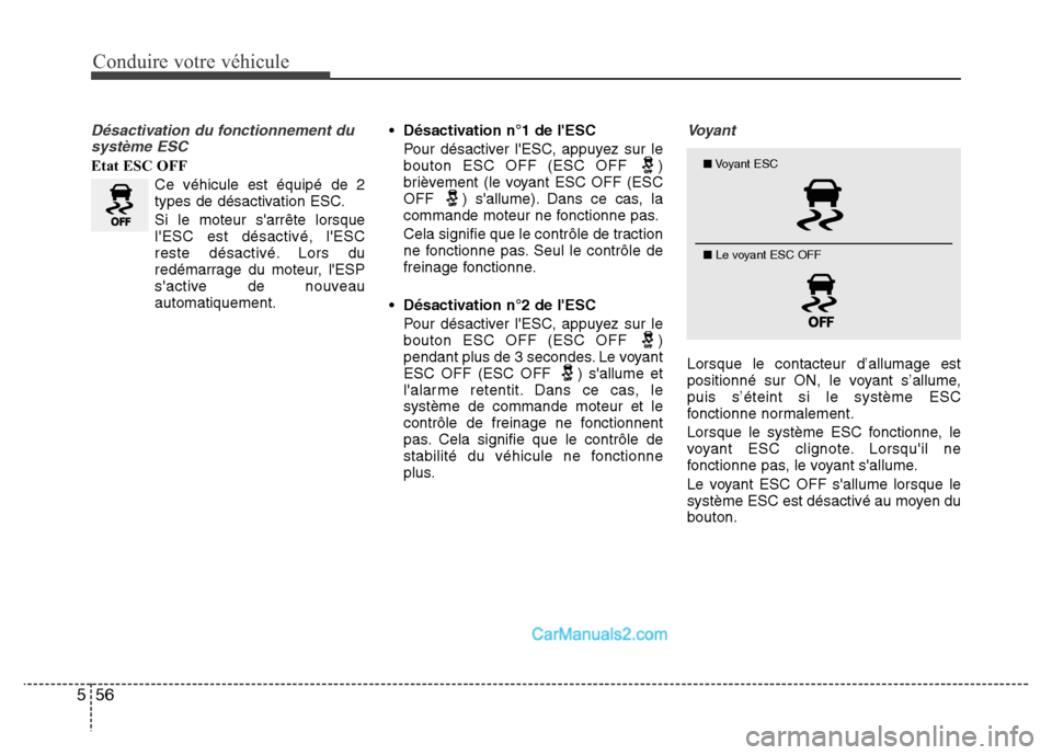 Hyundai Santa Fe 2012  Manuel du propriétaire (in French) Conduire votre véhicule
56 5
Désactivation du fonctionnement du
système ESC
Etat ESC OFF
Ce véhicule est équipé de 2
types de désactivation ESC.
Si le moteur sarrête lorsque
lESC est désact