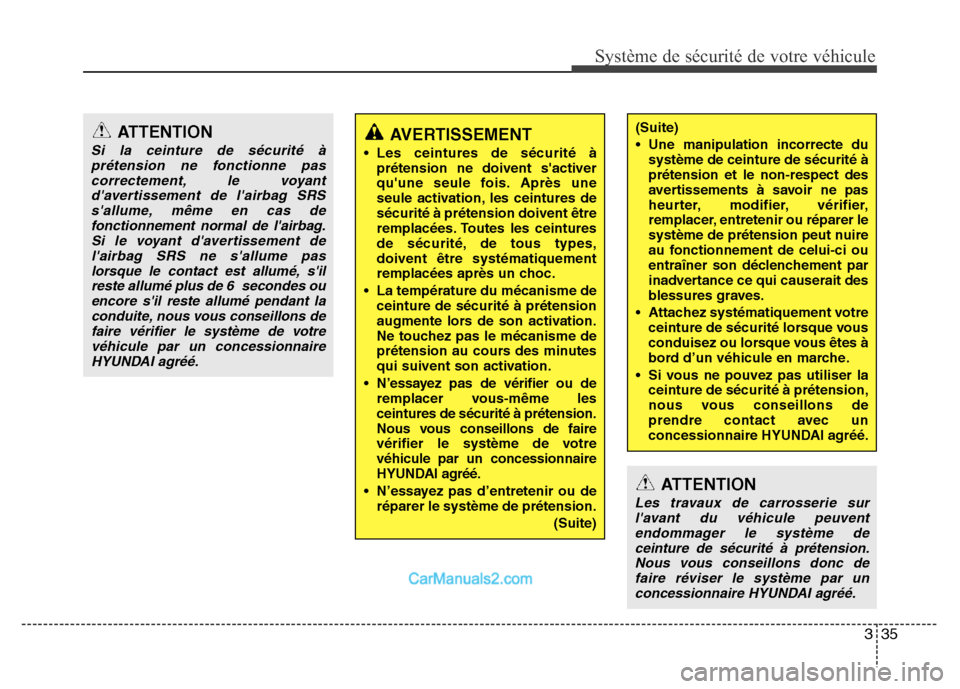 Hyundai Santa Fe 2012  Manuel du propriétaire (in French) 335
Système de sécurité de votre véhicule 
ATTENTION
Si la ceinture de sécurité à
prétension ne fonctionne pas
correctement, le voyant
davertissement de lairbag SRS
sallume, même en cas de
