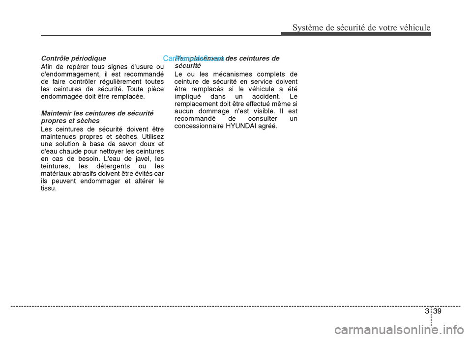 Hyundai Santa Fe 2012  Manuel du propriétaire (in French) 339
Système de sécurité de votre véhicule 
Contrôle périodique
Afin de repérer tous signes d’usure ou
dendommagement, il est recommandé
de faire contrôler régulièrement toutes
les ceintu