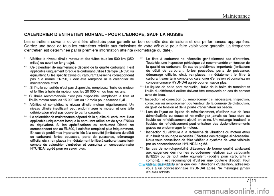 Hyundai Santa Fe 2012  Manuel du propriétaire (in French) 711
Maintenance
CALENDRIER DENTRETIEN NORMAL - POUR LEUROPE, SAUF LA RUSSIE
Les entretiens suivants doivent être effectués pour garantir un bon contrôle des émissions et des performances appropr