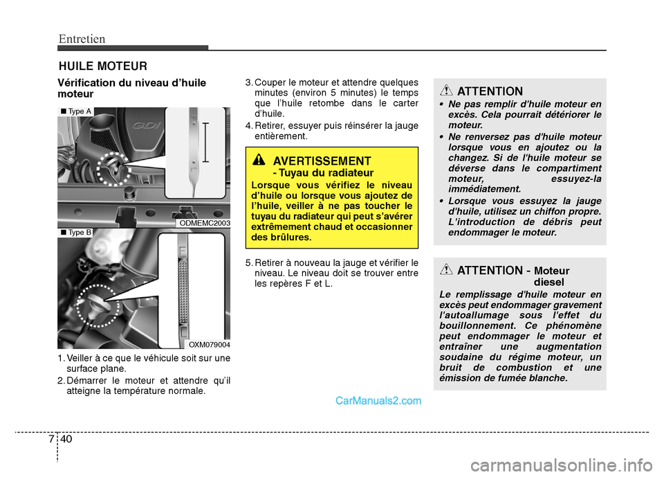 Hyundai Santa Fe 2012  Manuel du propriétaire (in French) Entretien
40 7
HUILE MOTEUR
Vérification du niveau d’huile
moteur
1. Veiller à ce que le véhicule soit sur une
surface plane.
2. Démarrer le moteur et attendre qu’il
atteigne la température n