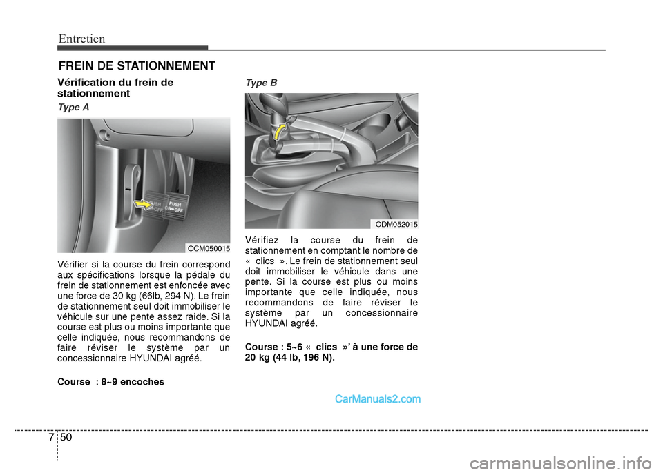Hyundai Santa Fe 2012  Manuel du propriétaire (in French) Entretien
50 7
FREIN DE STATIONNEMENT
Vérification du frein de
stationnement
Type A
Vérifier si la course du frein correspond
aux spécifications lorsque la pédale du
frein de stationnement est enf