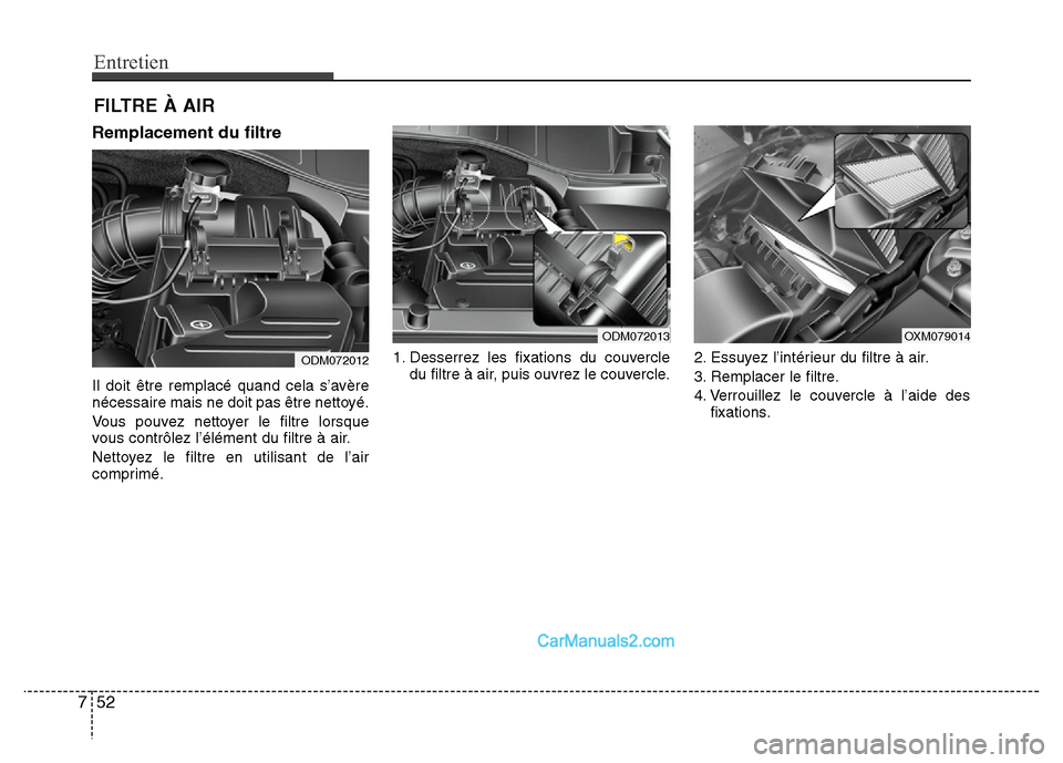 Hyundai Santa Fe 2012  Manuel du propriétaire (in French) Entretien
52 7
FILTRE À AIR
Remplacement du filtre
Il doit être remplacé quand cela s’avère
nécessaire mais ne doit pas être nettoyé.
Vous pouvez nettoyer le filtre lorsque
vous contrôlez l
