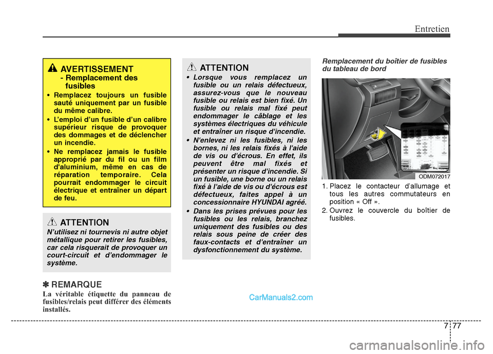 Hyundai Santa Fe 2012 Manuel du propriétaire (in French) 777
Entretien
✽REMARQUE
La véritable étiquette du panneau de
fusibles/relais peut différer des éléments
installés.
Remplacement du boîtier de fusibles
du tableau de bord
1. Placez le contacte Hyundai Santa Fe 2012 Manuel du propriétaire (in French) 777
Entretien
✽REMARQUE
La véritable étiquette du panneau de
fusibles/relais peut différer des éléments
installés.
Remplacement du boîtier de fusibles
du tableau de bord
1. Placez le contacte