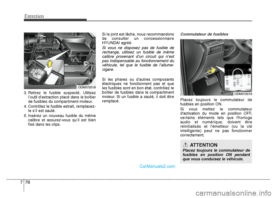 Hyundai Santa Fe 2012  Manuel du propriétaire (in French) Entretien
78 7
3. Retirez le fusible suspecté. Utilisez
l’outil d’extraction placé dans le boîtier
de fusibles du compartiment moteur.
4. Contrôlez le fusible extrait, remplacez-
le s’il est