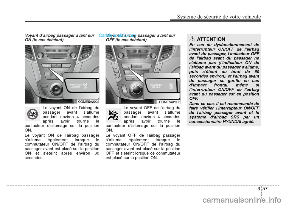 Hyundai Santa Fe 2012  Manuel du propriétaire (in French) 357
Système de sécurité de votre véhicule 
Voyant d’airbag passager avant sur
ON (le cas échéant)
Le voyant ON de l’airbag du
passager avant s’allume
pendant environ 4 secondes
après avoi