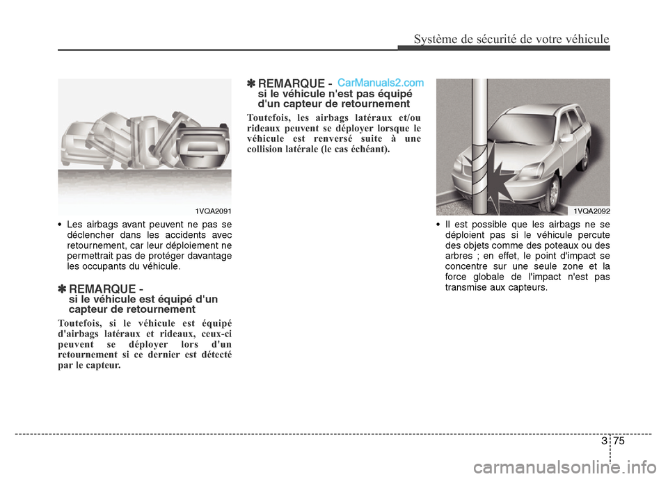 Hyundai Santa Fe 2012  Manuel du propriétaire (in French) 375
Système de sécurité de votre véhicule 
• Les airbags avant peuvent ne pas se
déclencher dans les accidents avec
retournement, car leur déploiement ne
permettrait pas de protéger davantage