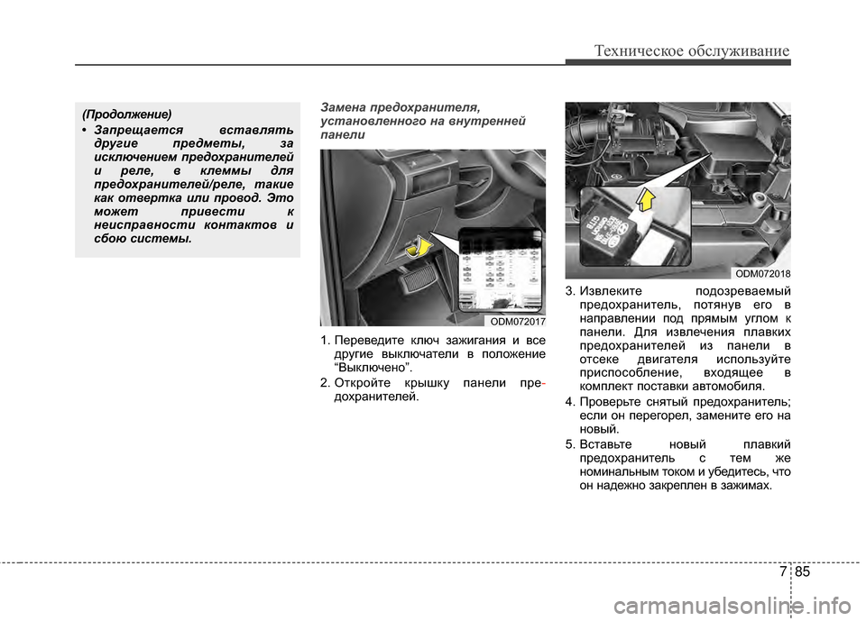 Hyundai Santa Fe 2012  Инструкция по эксплуатации (in Russian) 785
Техниче\bкое об\b\fуживание
Замена пред\fхранителя,
устан\f\bленн\fг\f на \bнутренней
панели
1. ПереведиGKе ключ за
