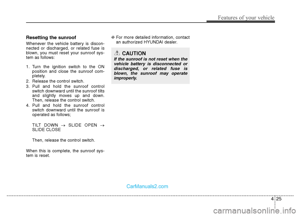 Hyundai Santa Fe 2011  Owners Manual 
425
Features of your vehicle
Resetting the sunroof
Whenever the vehicle battery is discon-
nected or discharged, or related fuse is
blown, you must reset your sunroof sys-
tem as follows:
1. Turn the