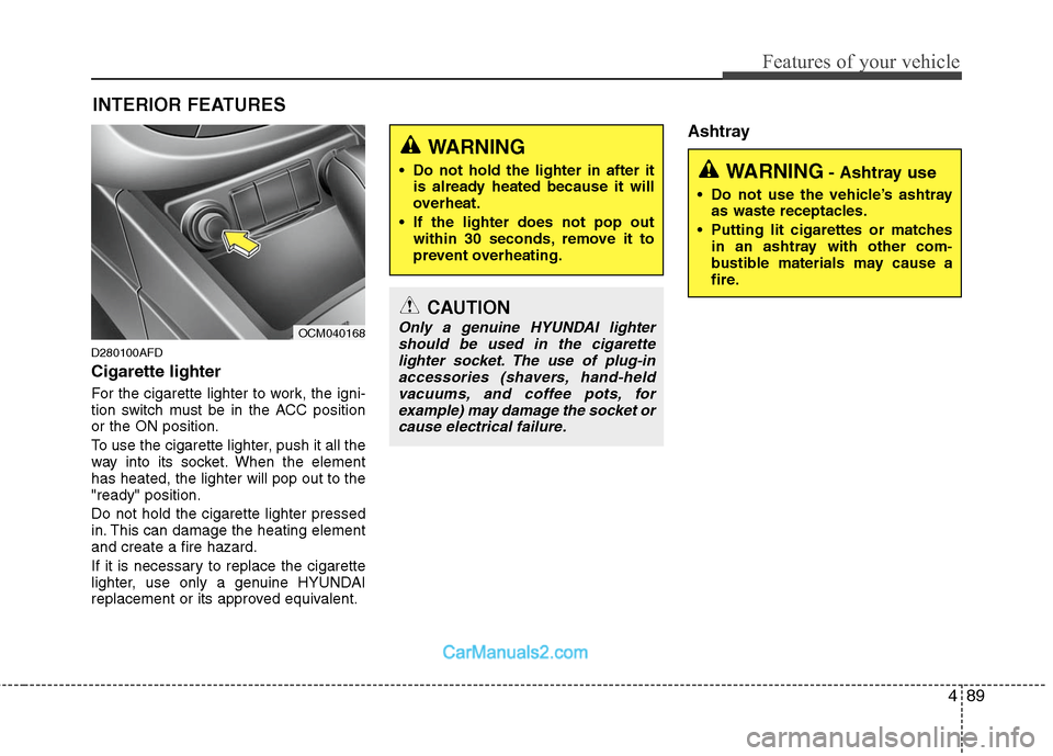 Hyundai Santa Fe 2011  Owners Manual 
489
Features of your vehicle
INTERIOR FEATURES 
D280100AFD
Cigarette lighter
For the cigarette lighter to work, the igni-
tion switch must be in the ACC position
or the ON position.
To use the cigare