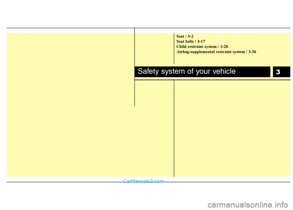 Hyundai Santa Fe 2011  Owners Manual 
3
Seat / 3-2
Seat belts / 3-17
Child restraint system / 3-28
Airbag-supplemental restraint system / 3-36
Safety system of your vehicle  