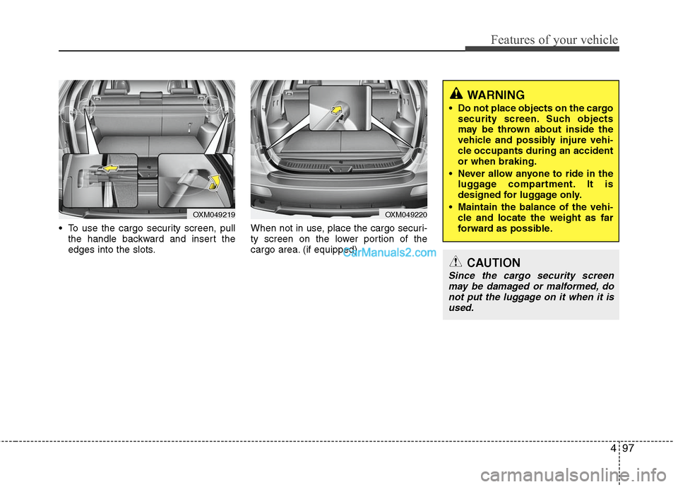 Hyundai Santa Fe 2011  Owners Manual 
497
Features of your vehicle
 To use the cargo security screen, pullthe handle backward and insert the
edges into the slots. When not in use, place the cargo securi-
ty screen on the lower portion of