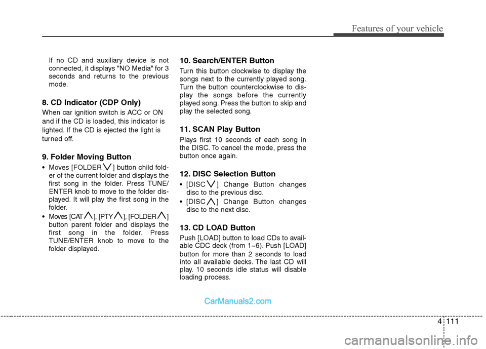 Hyundai Santa Fe 2011 Owners Manual
4111
Features of your vehicle
If no CD and auxiliary device is not
connected, it displays "NO Media" for 3
seconds and returns to the previous
mode.
8. CD Indicator (CDP Only)
When car ignition switc Hyundai Santa Fe 2011 Owners Manual
4111
Features of your vehicle
If no CD and auxiliary device is not
connected, it displays "NO Media" for 3
seconds and returns to the previous
mode.
8. CD Indicator (CDP Only)
When car ignition switc