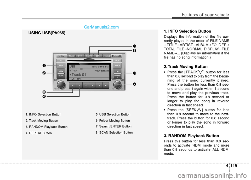 Hyundai Santa Fe 2011 Owners Manual
4115
Features of your vehicle
1. INFO Selection Button
Displays the information of the file cur-
rently played in the order of FILE NAME
➟TITLE➟ARTIST➟ALBUM➟FOLDER➟
TOTAL FILE➟NORMAL DISP Hyundai Santa Fe 2011 Owners Manual
4115
Features of your vehicle
1. INFO Selection Button
Displays the information of the file cur-
rently played in the order of FILE NAME
➟TITLE➟ARTIST➟ALBUM➟FOLDER➟
TOTAL FILE➟NORMAL DISP