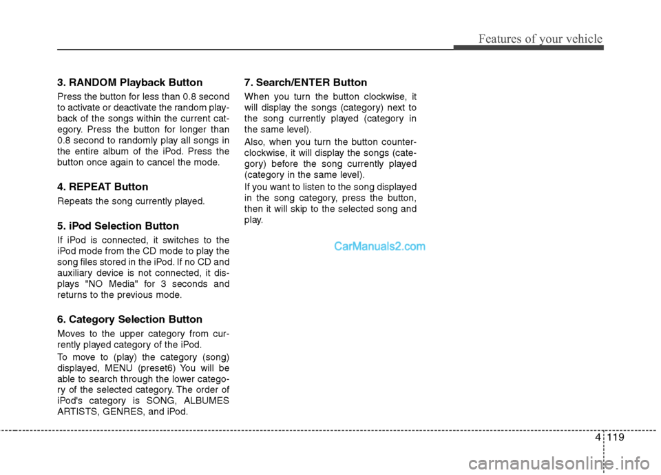 Hyundai Santa Fe 2011 Owners Manual
4119
Features of your vehicle
3. RANDOM Playback Button
Press the button for less than 0.8 second
to activate or deactivate the random play-
back of the songs within the current cat-
egory. Press the Hyundai Santa Fe 2011 Owners Manual
4119
Features of your vehicle
3. RANDOM Playback Button
Press the button for less than 0.8 second
to activate or deactivate the random play-
back of the songs within the current cat-
egory. Press the
